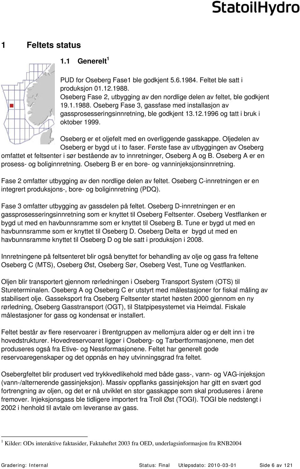 1996 og tatt i bruk i oktober 1999. Oseberg er et oljefelt med en overliggende gasskappe. Oljedelen av Oseberg er bygd ut i to faser.