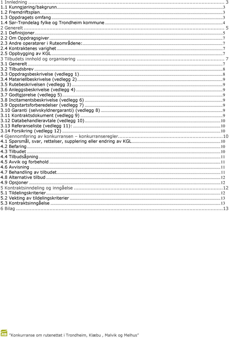 3 Oppdragsbeskrivelse (vedlegg 1)...8 3.4 Materiellbeskrivelse (vedlegg 2)...9 3.5 Rutebeskrivelsen (vedlegg 3)...9 3.6 Anleggsbeskrivelse (vedlegg 4)...9 3.7 Godtgjørelse (vedlegg 5)...9 3.8 Incitamentsbeskrivelse (vedlegg 6).