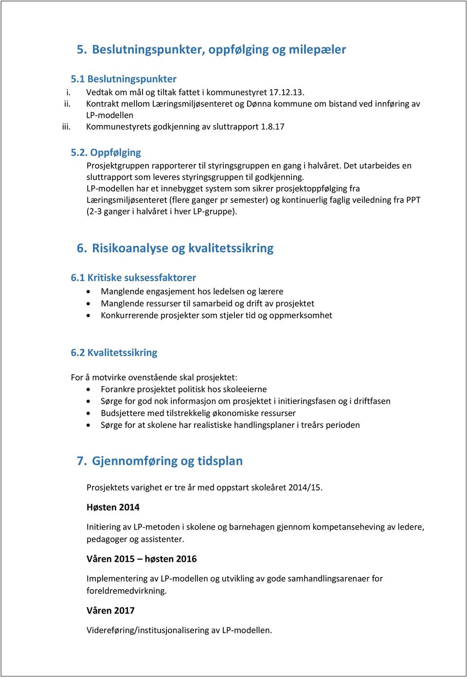 Oppfølging Prosjektgruppen rapporterer til styringsgruppen en gang i halvåret. Det utarbeides en sluttrapport som leveres styringsgruppen til godkjenning.