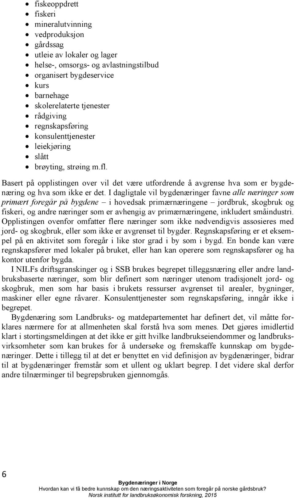 I dagligtale vil bygdenæringer favne alle næringer som primært foregår på bygdene i hovedsak primærnæringene jordbruk, skogbruk og fiskeri, og andre næringer som er avhengig av primærnæringene,