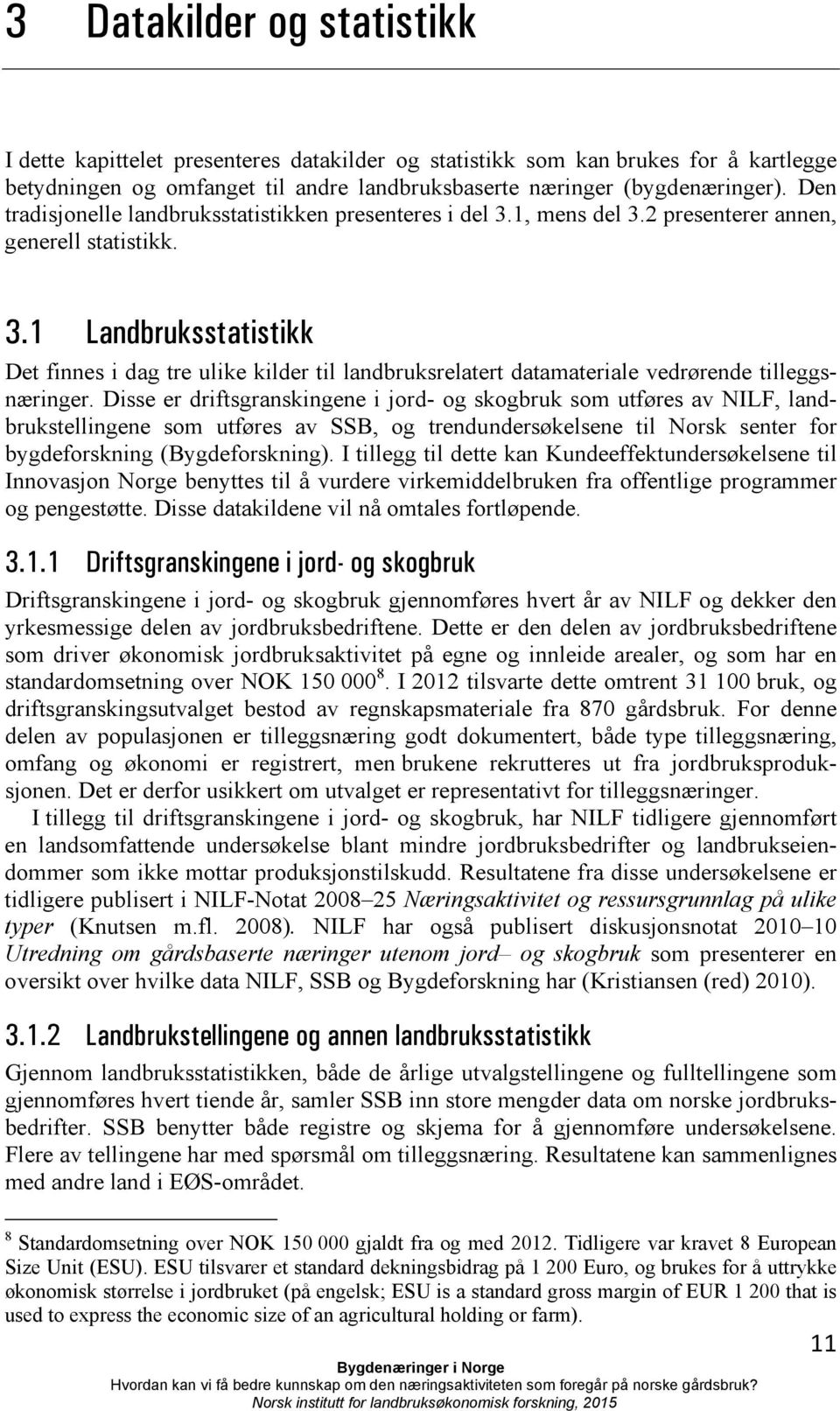 Disse er driftsgranskingene i jord- og skogbruk som utføres av NILF, landbrukstellingene som utføres av SSB, og trendundersøkelsene til Norsk senter for bygdeforskning (Bygdeforskning).