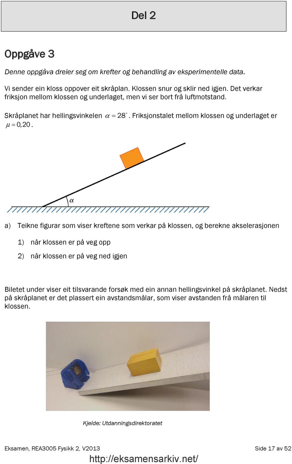 . Friksjonstalet mellom klossen og underlaget er a) Teikne figurar som viser kreftene som verkar på klossen, og berekne akselerasjonen 1) når klossen er på veg opp ) når klossen er på