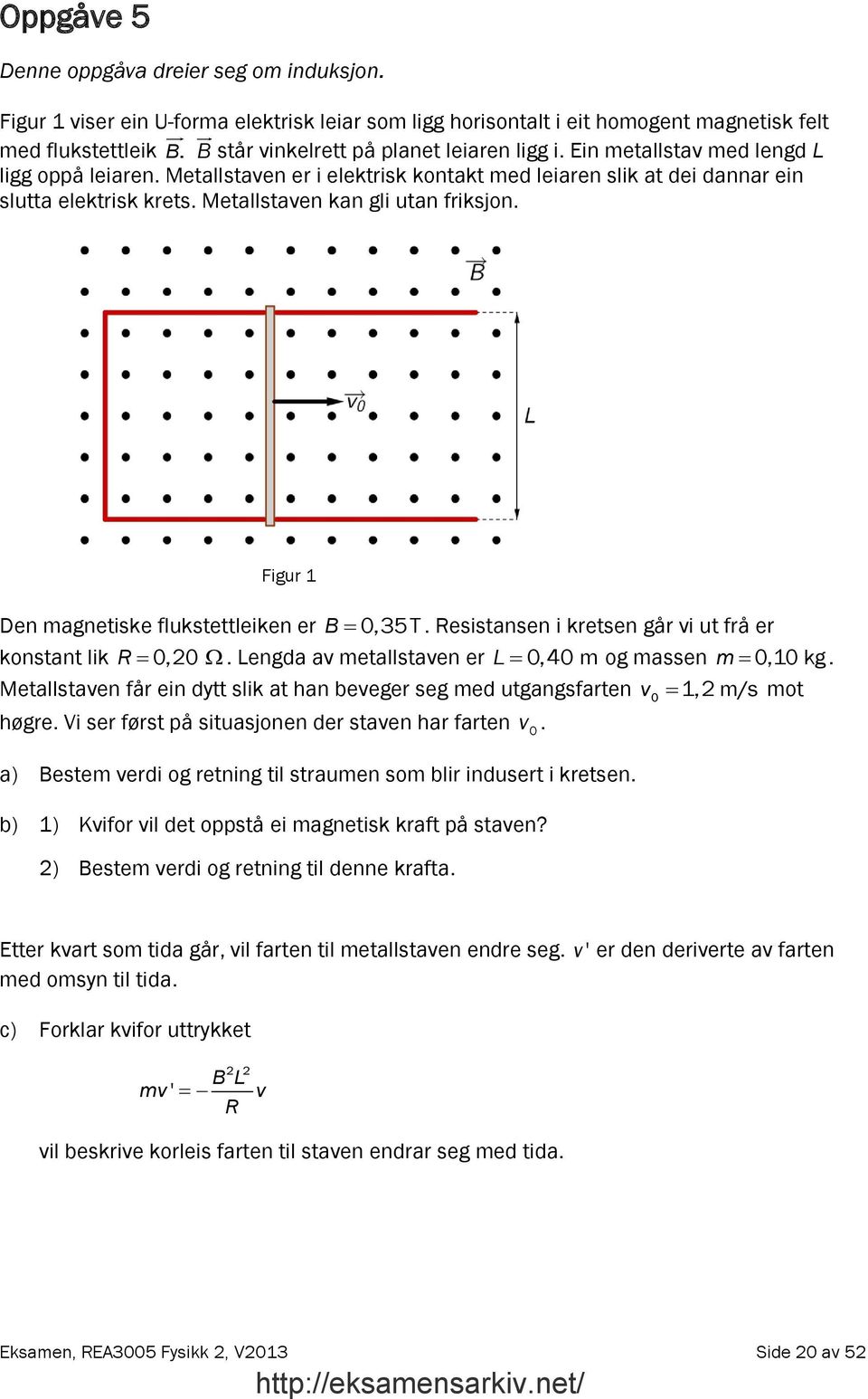 Metallstaven kan gli utan friksjon. Figur 1 Den magnetiske flukstettleiken er B 0,35T. Resistansen i kretsen går vi ut frå er konstant lik R 0,0.