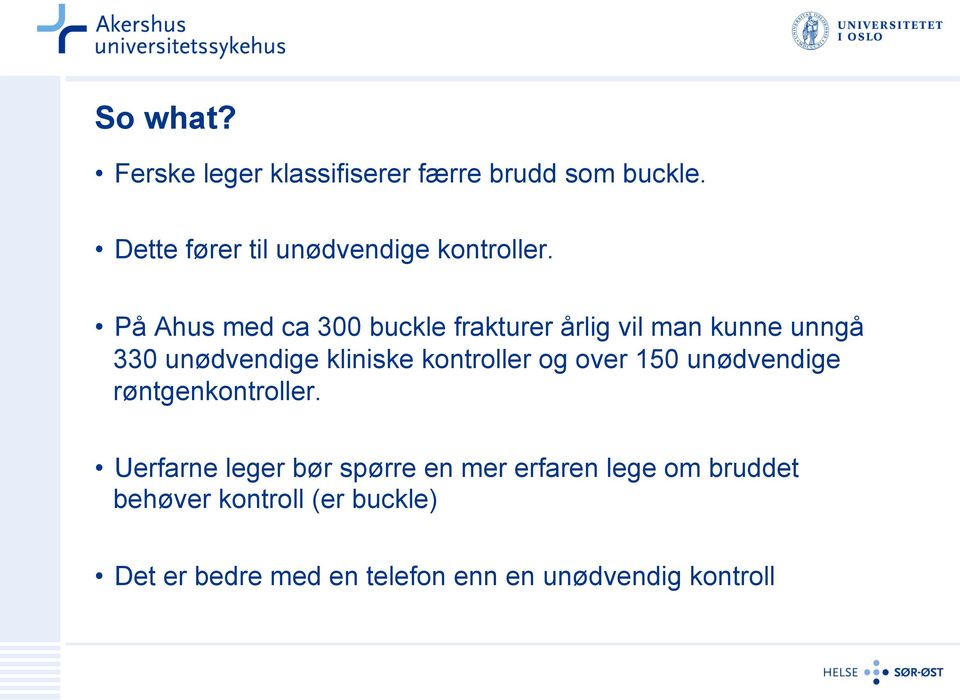 På Ahus med ca 300 buckle frakturer årlig vil man kunne unngå 330 unødvendige kliniske