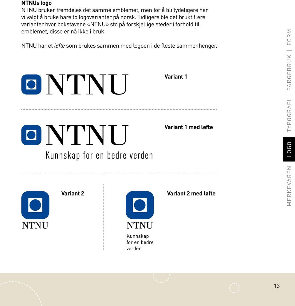 Tidligere ble det brukt flere varianter hvor bokstavene «NTNU» sto på forskjellige steder i forhold