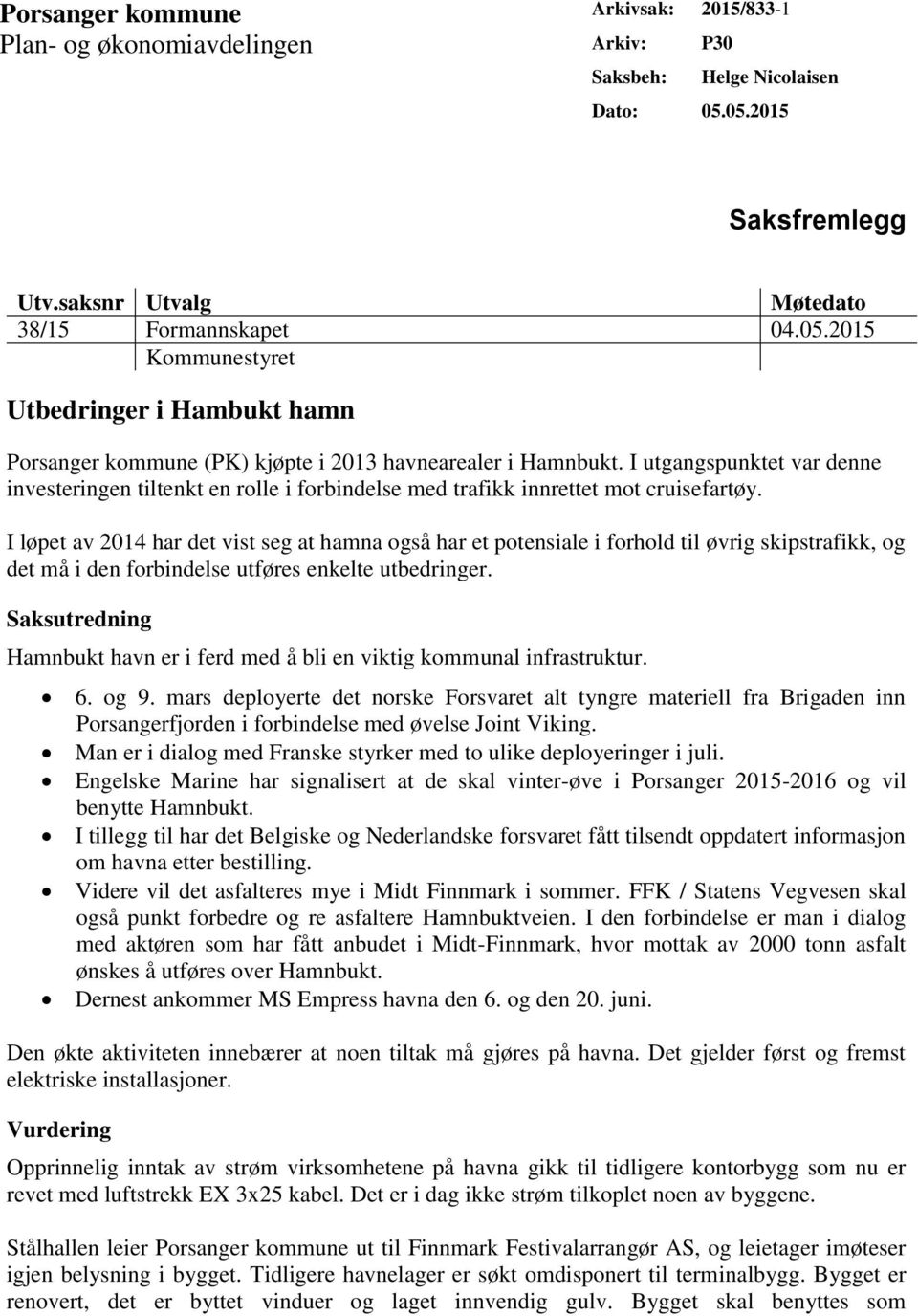 I utgangspunktet var denne investeringen tiltenkt en rolle i forbindelse med trafikk innrettet mot cruisefartøy.