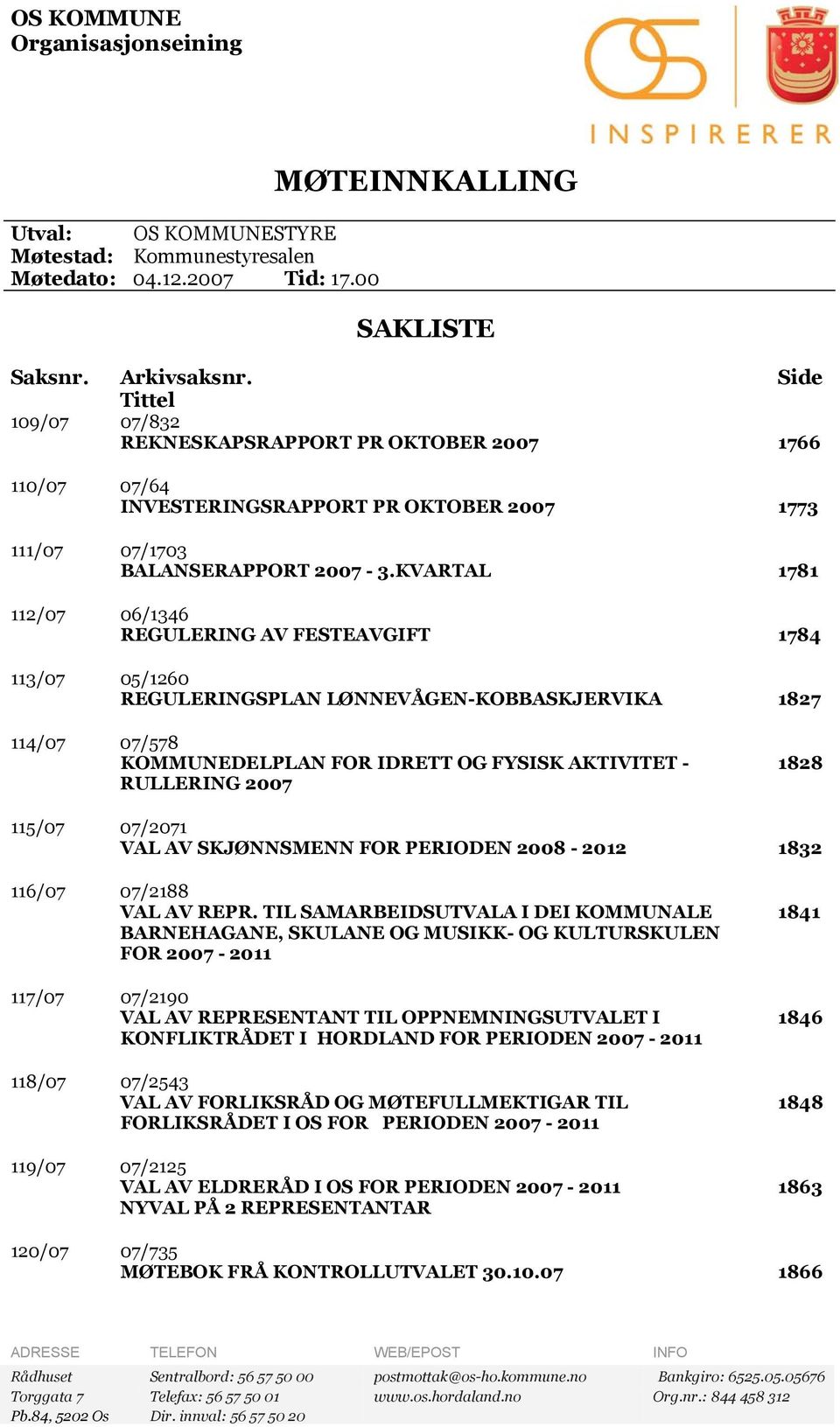 KVARTAL 1781 112/07 06/1346 REGULERING AV FESTEAVGIFT 1784 113/07 05/1260 REGULERINGSPLAN LØNNEVÅGEN-KOBBASKJERVIKA 1827 114/07 07/578 KOMMUNEDELPLAN FOR IDRETT OG FYSISK AKTIVITET - RULLERING 2007