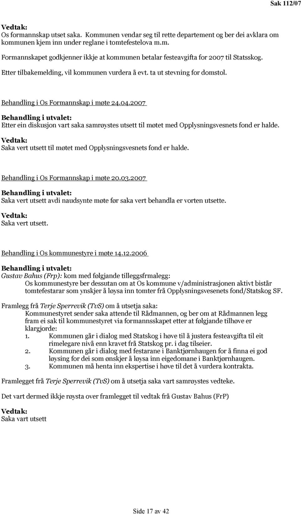 2007 Behandling i utvalet: Etter ein diskusjon vart saka samrøystes utsett til møtet med Opplysningsvesnets fond er halde. Vedtak: Saka vert utsett til møtet med Opplysningsvesnets fond er halde.