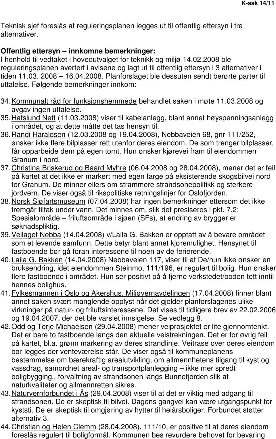 2008 ble reguleringsplanen avertert i avisene og lagt ut til offentlig ettersyn i 3 alternativer i tiden 11.03. 2008 16.04.2008. Planforslaget ble dessuten sendt berørte parter til uttalelse.