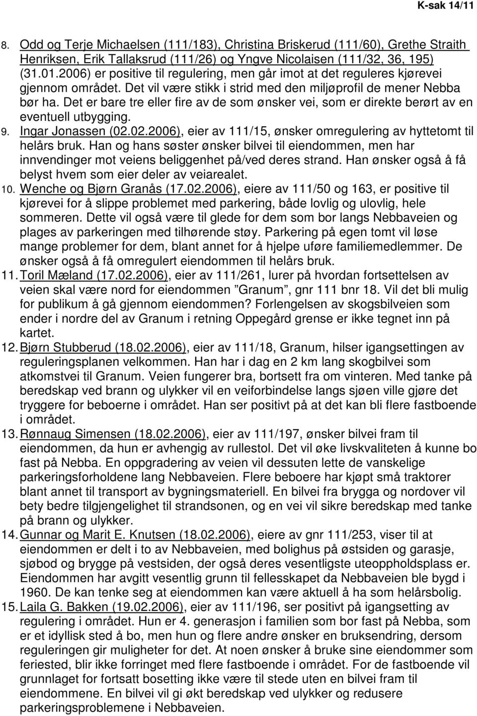 Det er bare tre eller fire av de som ønsker vei, som er direkte berørt av en eventuell utbygging. 9. Ingar Jonassen (02.02.2006), eier av 111/15, ønsker omregulering av hyttetomt til helårs bruk.