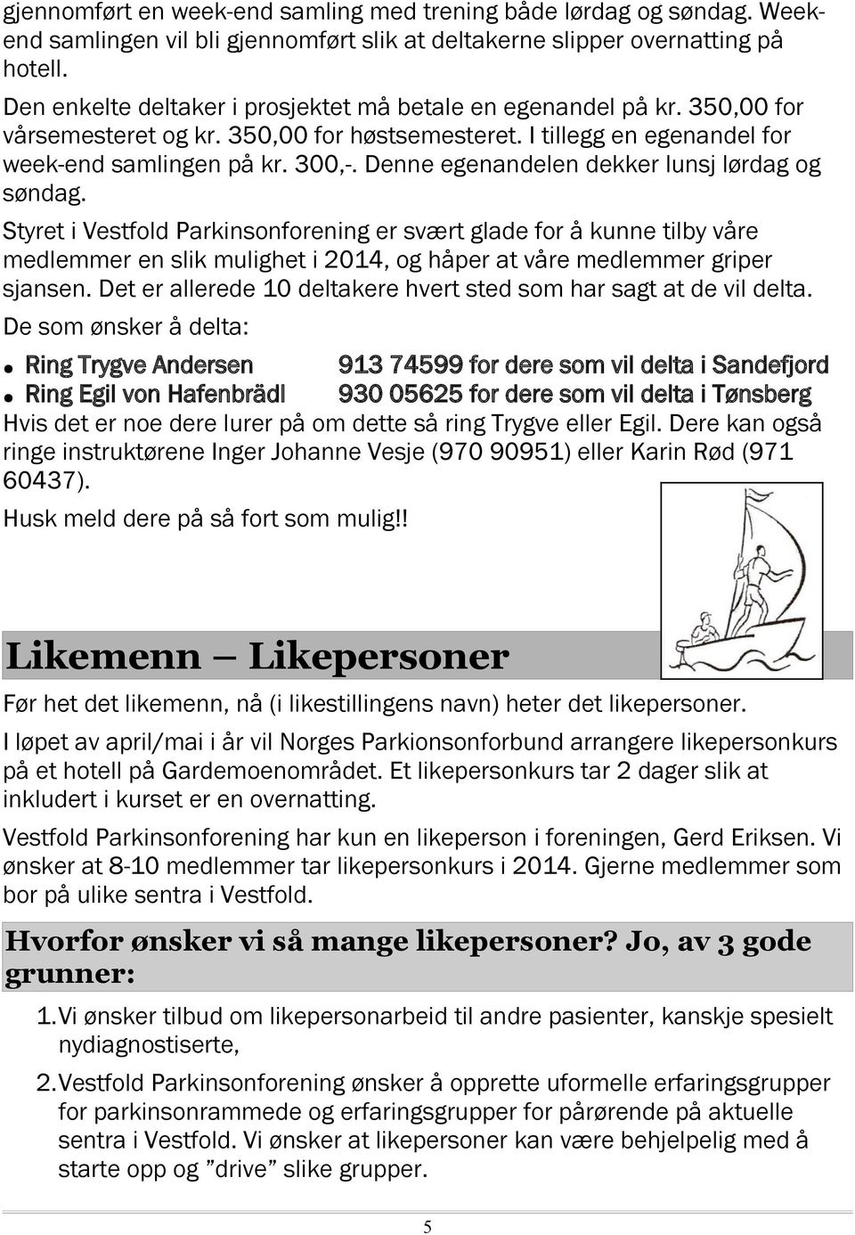 Denne egenandelen dekker lunsj lørdag og søndag. Styret i Vestfold Parkinsonforening er svært glade for å kunne tilby våre medlemmer en slik mulighet i 2014, og håper at våre medlemmer griper sjansen.