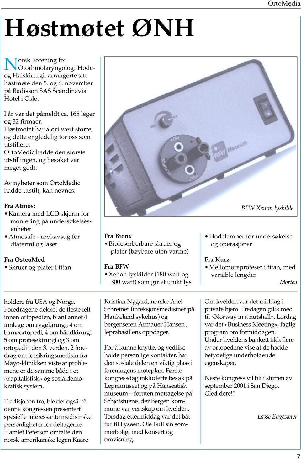 Av nyheter som OrtoMedic hadde utstilt, kan nevnes: Fra Atmos: Kamera med LCD skjerm for montering på undersøkelsesenheter Atmosafe - røykavsug for diatermi og laser Fra OsteoMed Skruer og plater i