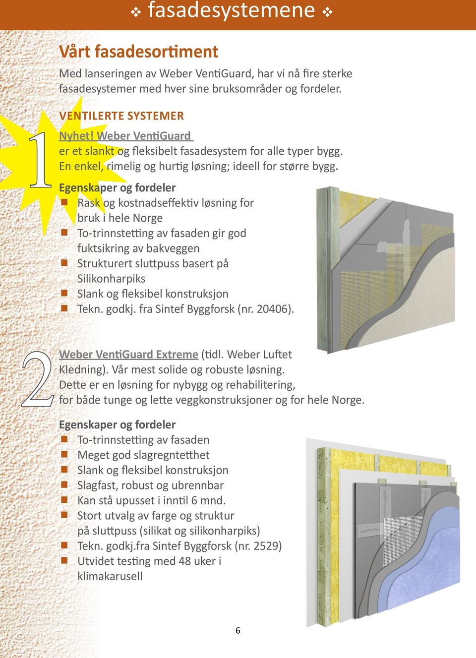 Egenskaper og fordeler Rask og kostnadseffektiv løsning for bruk i hele Norge To-trinnstetting av fasaden gir god fuktsikring av bakveggen Strukturert sluttpuss basert på Silikonharpiks Slank og
