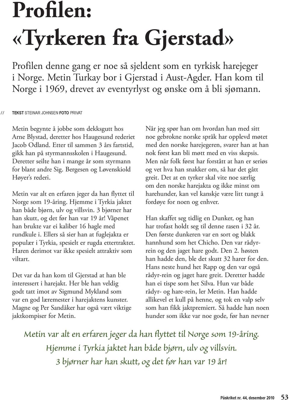 // tekst steinar JOHnsen foto PriVat Metin begynte å jobbe som dekksgutt hos Arne Blystad, deretter hos Haugesund rederiet Jacob Odland.