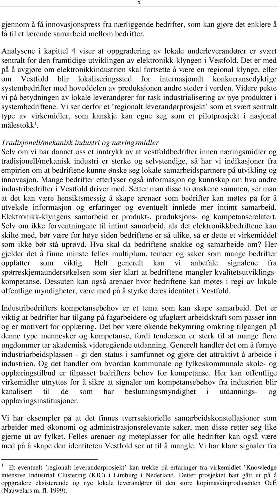 Det er med på å avgjøre om elektronikkindustrien skal fortsette å være en regional klynge, eller om Vestfold blir lokaliseringssted for internasjonalt konkurransedyktige systembedrifter med