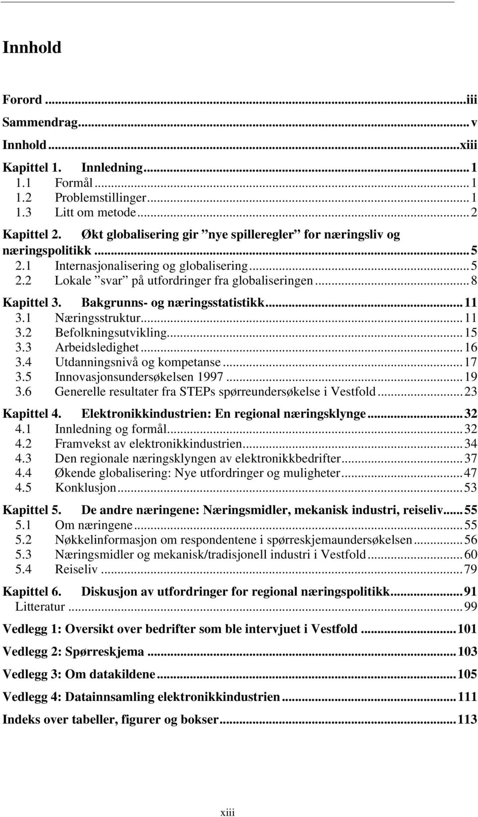 Bakgrunns- og næringsstatistikk...11 3.1 Næringsstruktur...11 3.2 Befolkningsutvikling...15 3.3 Arbeidsledighet...16 3.4 Utdanningsnivå og kompetanse...17 3.5 Innovasjonsundersøkelsen 1997...19 3.