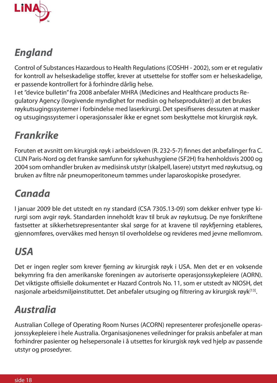 I et device bulletin fra 2008 anbefaler MHRA (Medicines and Healthcare products Regulatory Agency (lovgivende myndighet for medisin og helseprodukter)) at det brukes røykutsugingssystemer i