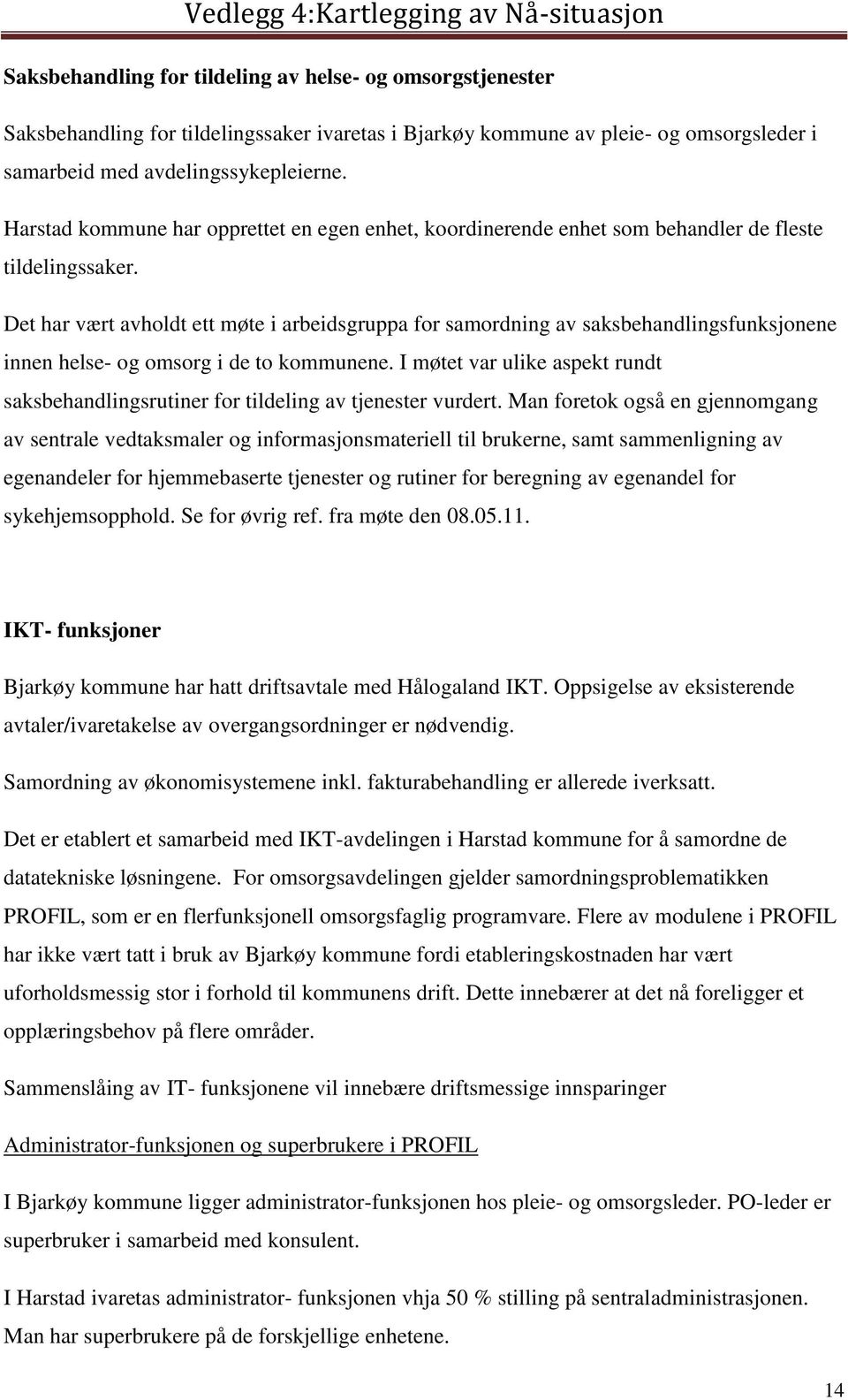 Det har vært avholdt ett møte i arbeidsgruppa for samordning av saksbehandlingsfunksjonene innen helse- og omsorg i de to kommunene.