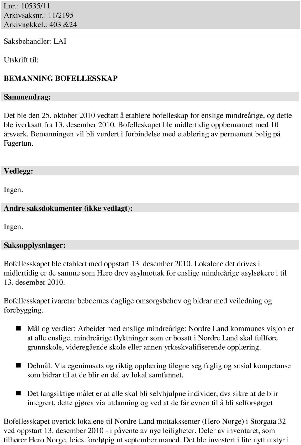 Bemanningen vil bli vurdert i forbindelse med etablering av permanent bolig på Fagertun. Vedlegg: Ingen. Andre saksdokumenter (ikke vedlagt): Ingen.