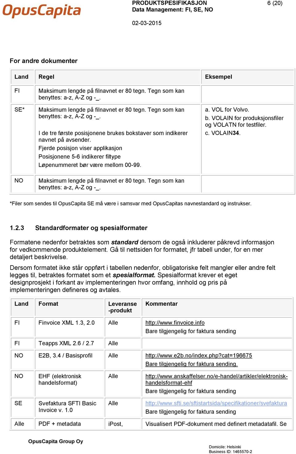 Fjerde posisjon viser applikasjon Posisjonene 5-6 indikerer filtype Løpenummeret bør være mellom 00-99. a. VOL for Volvo. b. VOLAIN for produksjonsfiler og VOLATN for testfiler. c. VOLAIN34.