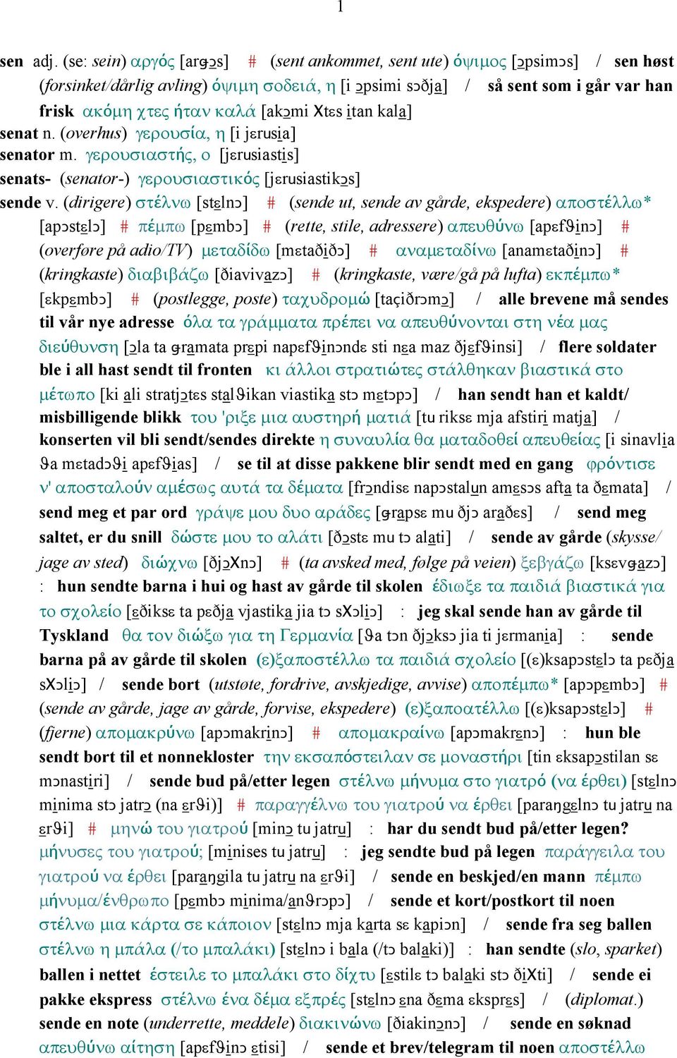 [akǥmi Χtεs itan kala] senat n. (overhus) γερουσία, η [i jεrusia] senator m. γερουσιαστής, ο [jεrusiastis] senats- (senator-) γερουσιαστικός [jεrusiastikǥs] sende v.