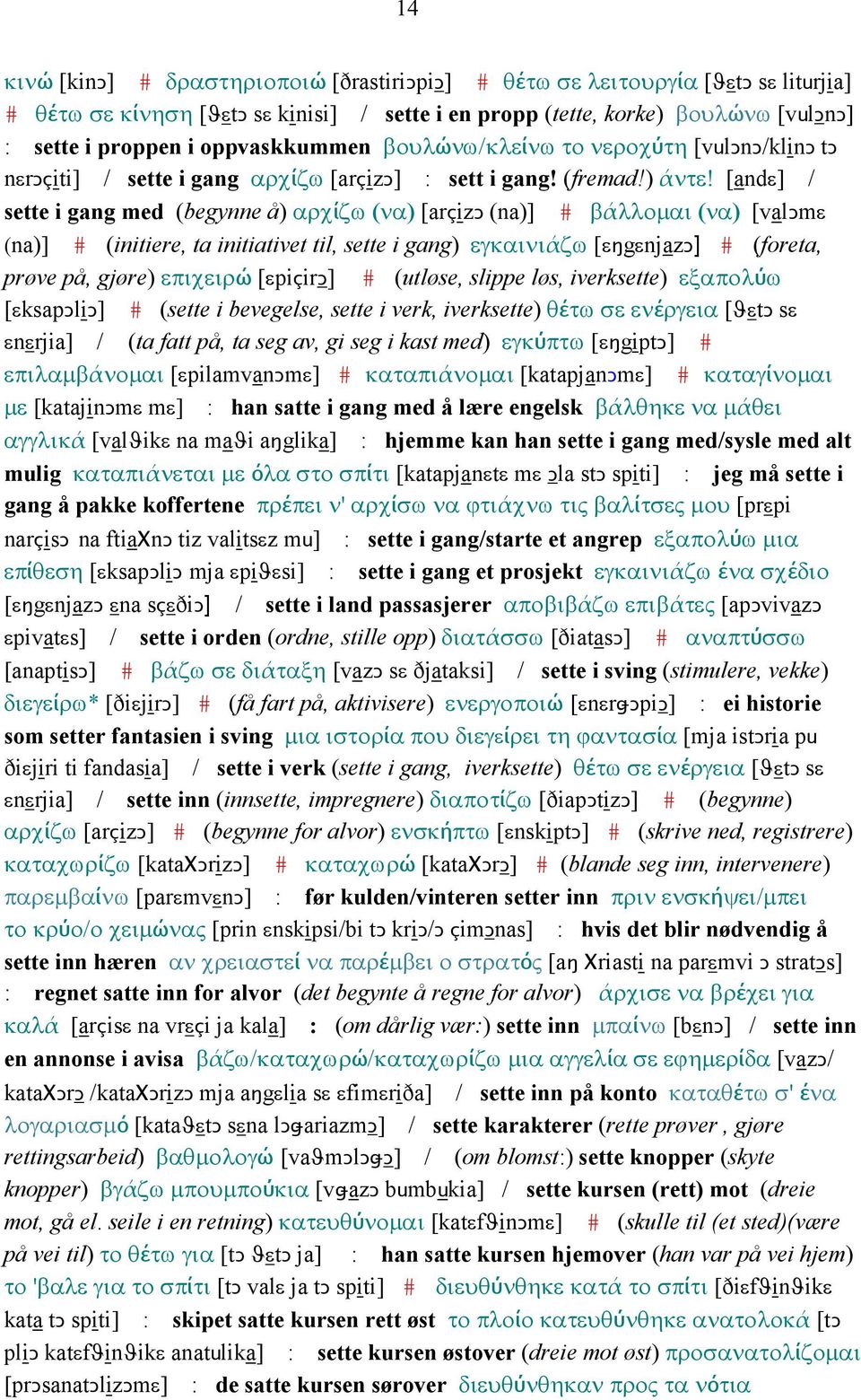 [andε] / sette i gang med (begynne å) αρχίζω (να) [arçizǥ (na)] # βάλλοµαι (να) [valǥmε (na)] # (initiere, ta initiativet til, sette i gang) εγκαινιάζω [εŋgεnjazǥ] # (foreta, prøve på, gjøre)