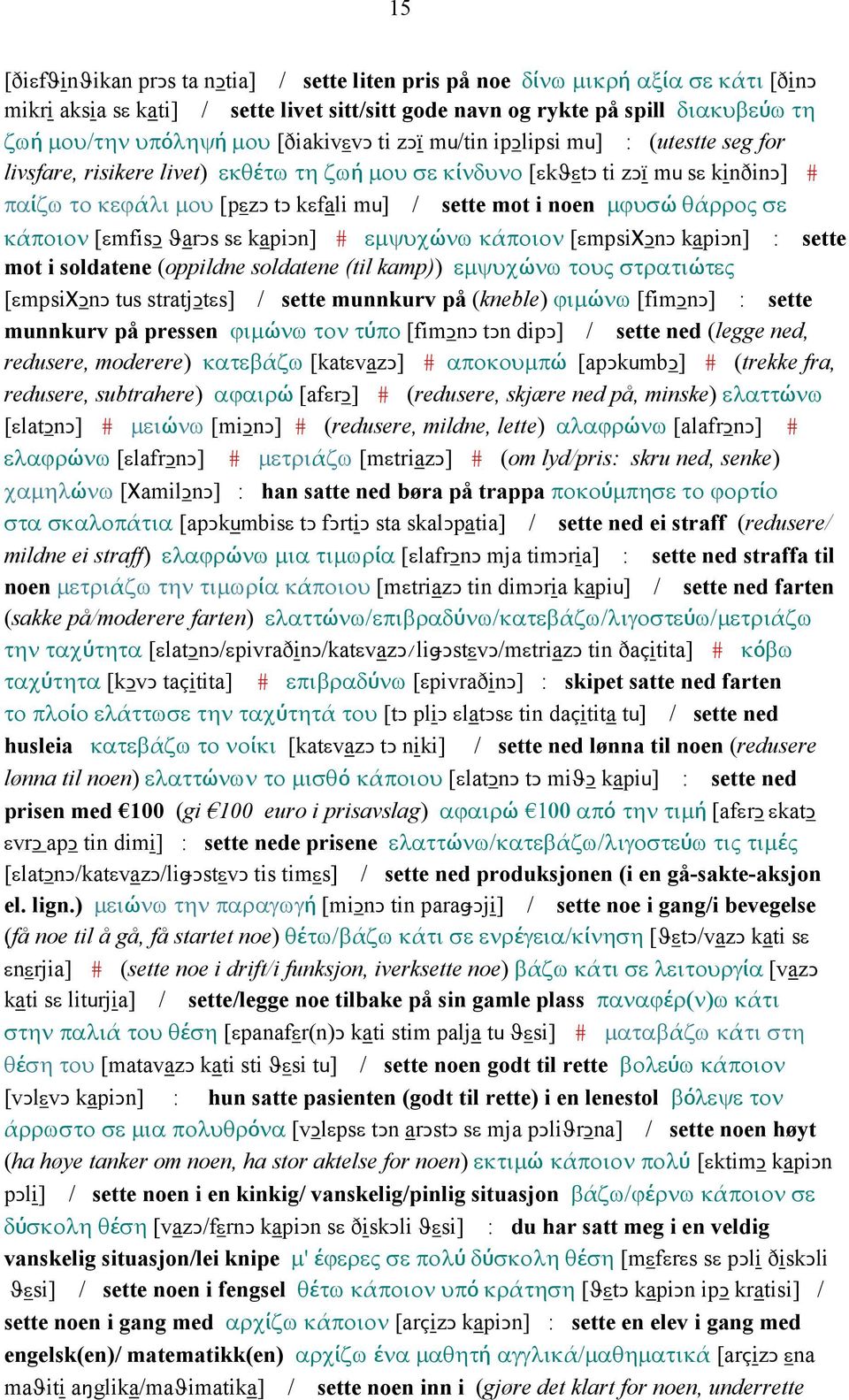 noen µϕυσώ θάρρος σε κάποιον [εmfisǥ ϑarǥs sε kapiǥn] # εµψυχώνω κάποιον [εmpsiχǥnǥ kapiǥn] : sette mot i soldatene (oppildne soldatene (til kamp)) εµψυχώνω τους στρατιώτες [εmpsiχǥnǥ tus stratjǥtεs]