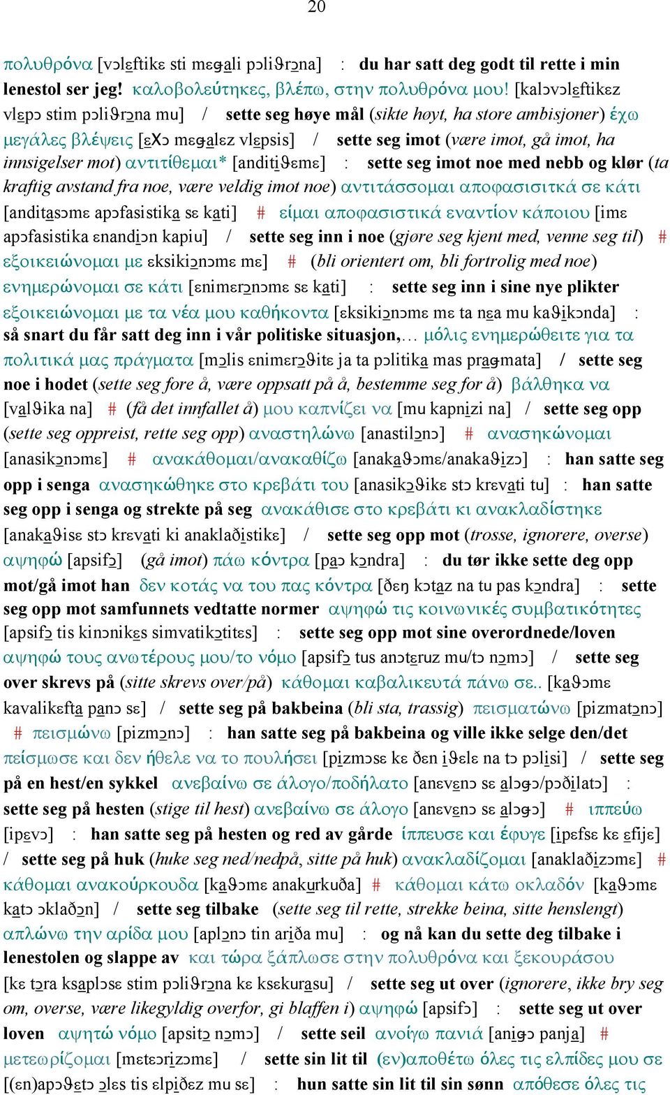 αντιτίθεµαι* [anditiϑεmε] : sette seg imot noe med nebb og klør (ta kraftig avstand fra noe, være veldig imot noe) αντιτάσσοµαι αποϕασισιτκά σε κάτι [anditasǥmε apǥfasistika sε kati] # είµαι