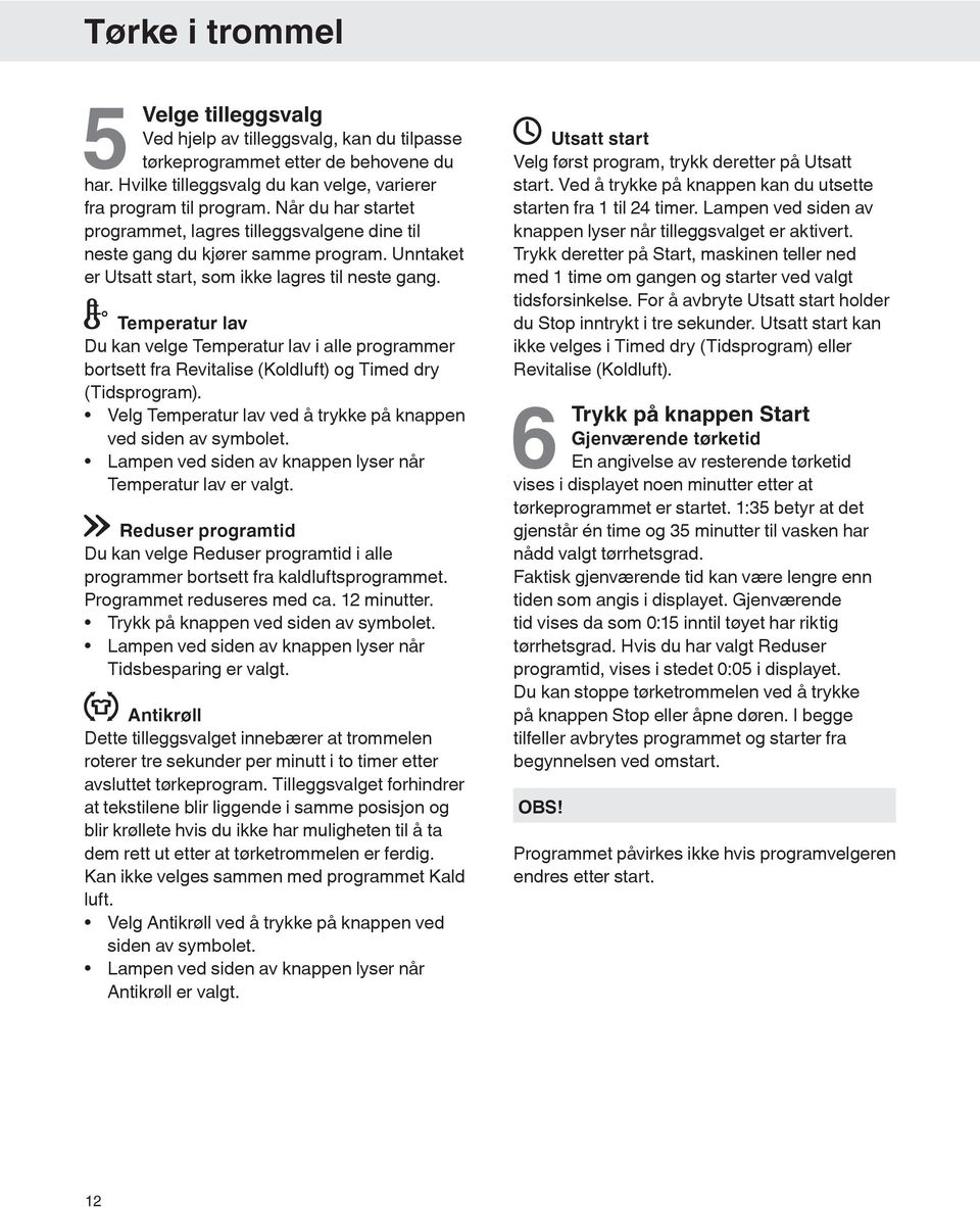 Temperatur lav Du kan velge Temperatur lav i alle programmer bortsett fra Revitalise (Koldluft) og Timed dry (Tidsprogram). Velg Temperatur lav ved å trykke på knappen ved siden av symbolet.