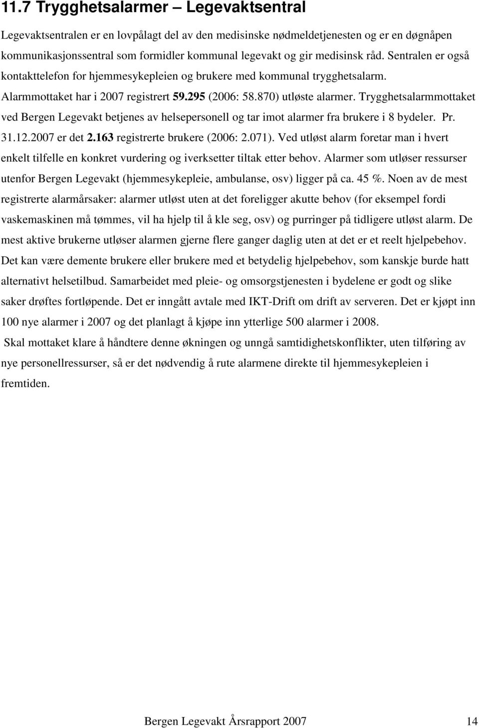 Trygghetsalarmmottaket ved Bergen Legevakt betjenes av helsepersonell og tar imot alarmer fra brukere i 8 bydeler. Pr. 31.12.2007 er det 2.163 registrerte brukere (2006: 2.071).