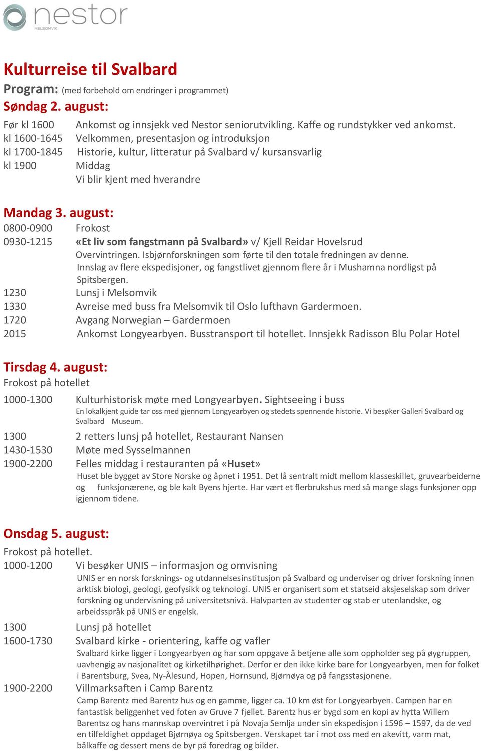 august: 0800-0900 Frokost 0930-1215 «Et liv som fangstmann på Svalbard» v/ Kjell Reidar Hovelsrud Overvintringen. Isbjørnforskningen som førte til den totale fredningen av denne.