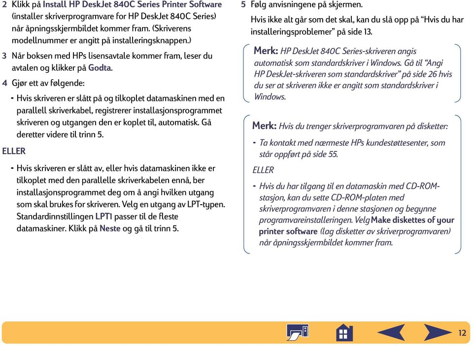 4 Gjør ett av følgende: Hvis skriveren er slått på og tilkoplet datamaskinen med en parallell skriverkabel, registrerer installasjonsprogrammet skriveren og utgangen den er koplet til, automatisk.