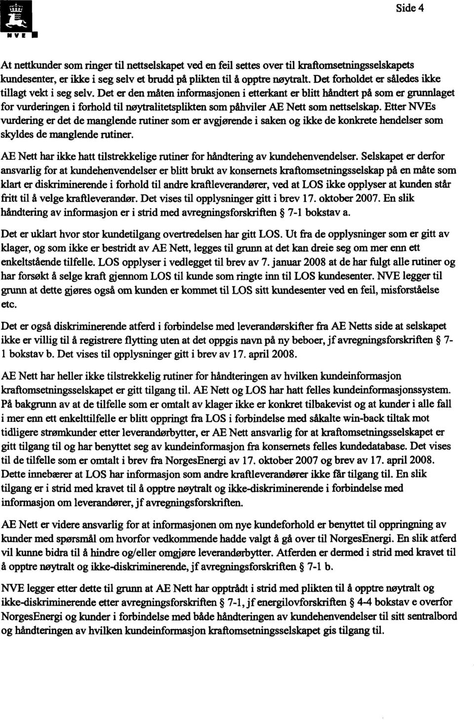 Det er den måten informasjonen i etterkant er blitt håndtert på som er grunnlaget for vurderingen i forhold til nøytralitetsplikten som påhviler AE Nett som nettselskap.