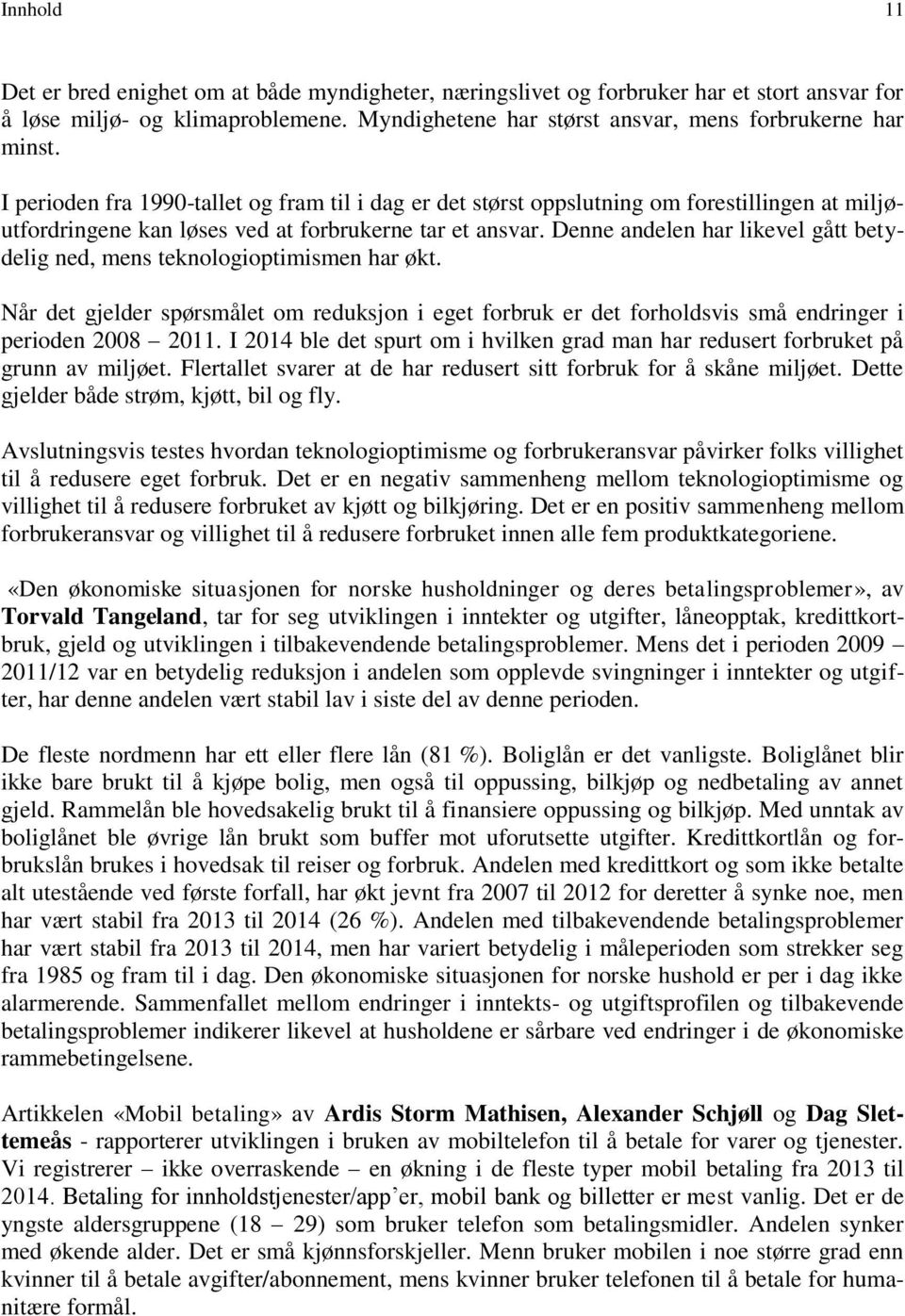 Denne andelen har likevel gått betydelig ned, mens teknologioptimismen har økt. Når det gjelder spørsmålet om reduksjon i eget forbruk er det forholdsvis små endringer i perioden 2008 2011.