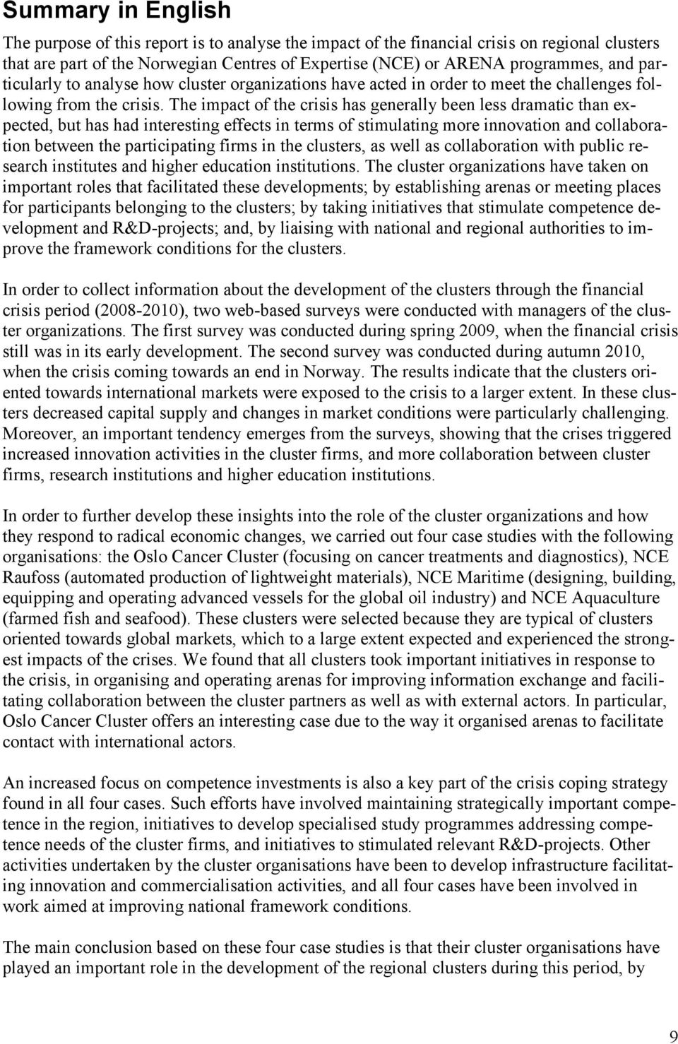 The impact of the crisis has generally been less dramatic than expected, but has had interesting effects in terms of stimulating more innovation and collaboration between the participating firms in