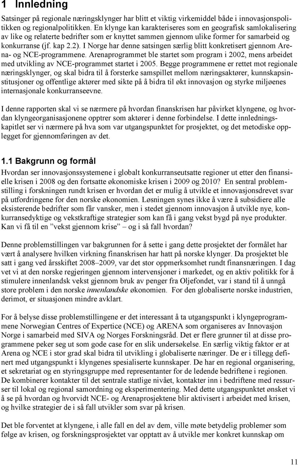 I Norge har denne satsingen særlig blitt konkretisert gjennom Arena- og NCE-programmene. Arenaprogrammet ble startet som program i 2002, mens arbeidet med utvikling av NCE-programmet startet i 2005.