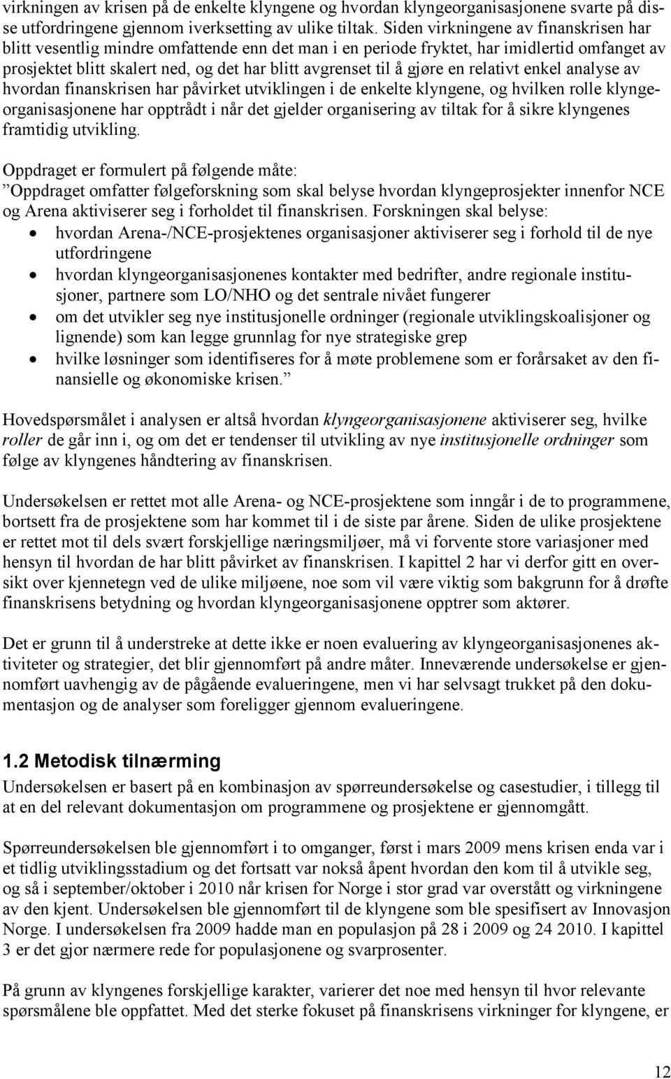 gjøre en relativt enkel analyse av hvordan finanskrisen har påvirket utviklingen i de enkelte klyngene, og hvilken rolle klyngeorganisasjonene har opptrådt i når det gjelder organisering av tiltak