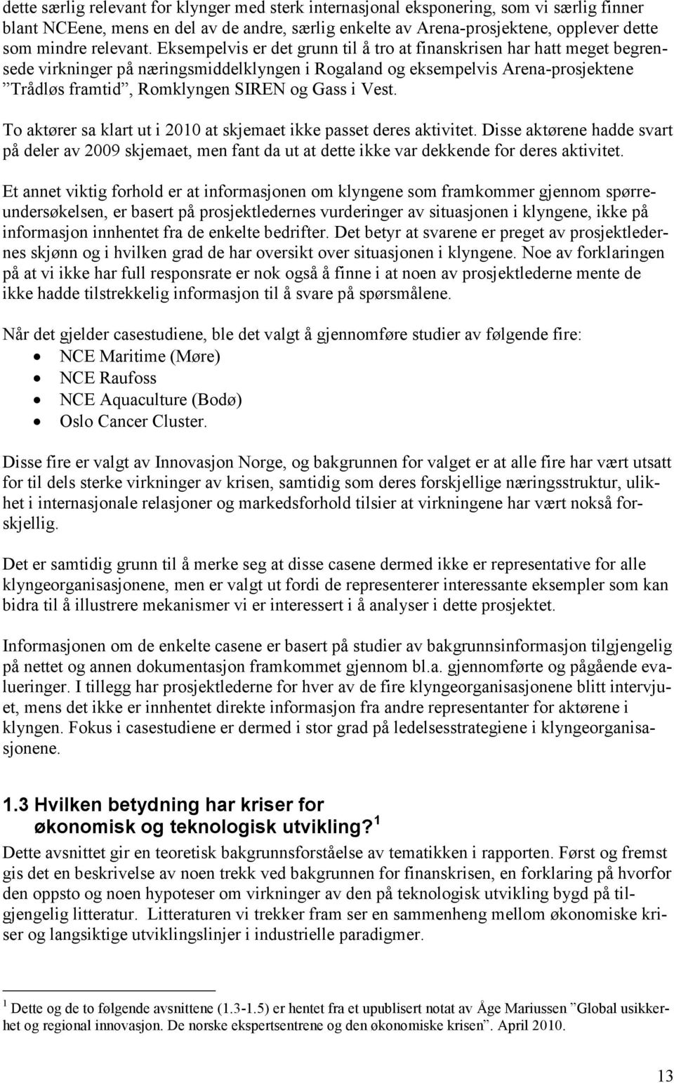 Eksempelvis er det grunn til å tro at finanskrisen har hatt meget begrensede virkninger på næringsmiddelklyngen i Rogaland og eksempelvis Arena-prosjektene Trådløs framtid, Romklyngen SIREN og Gass i