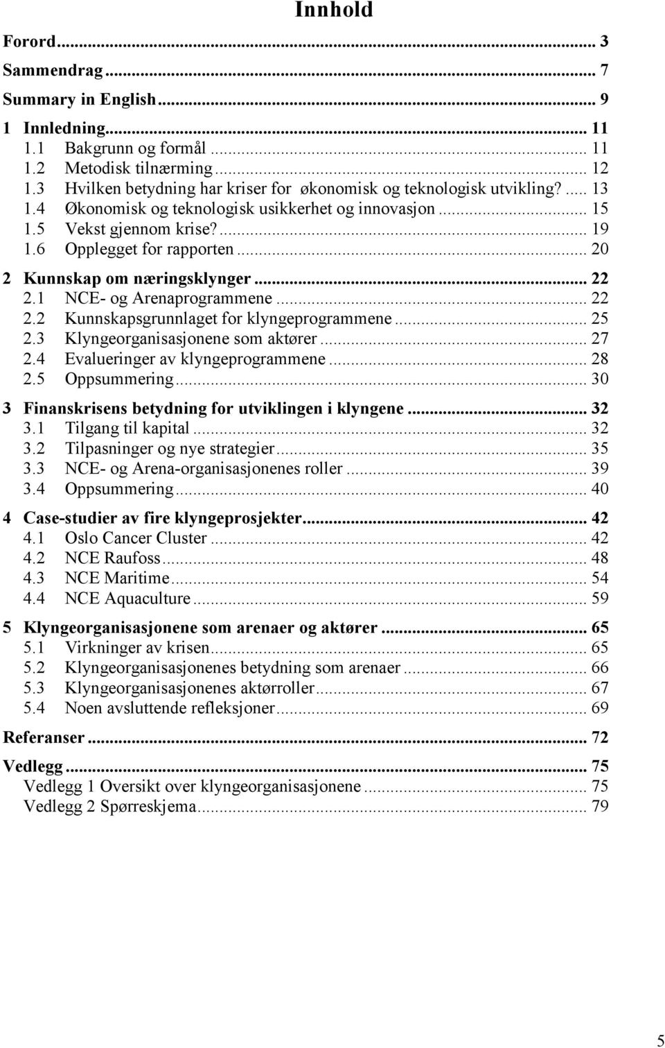 .. 20 2 Kunnskap om næringsklynger... 22 2.1 NCE- og Arenaprogrammene... 22 2.2 Kunnskapsgrunnlaget for klyngeprogrammene... 25 2.3 Klyngeorganisasjonene som aktører... 27 2.