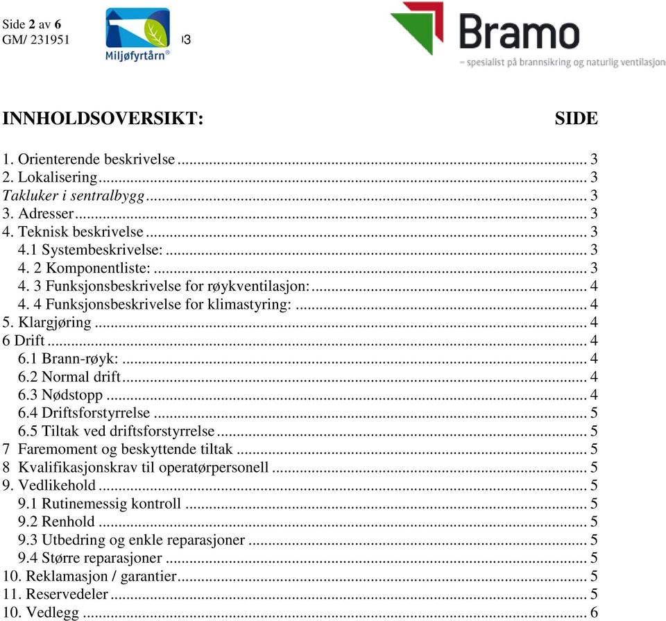 .. 4 6.4 Driftsforstyrrelse... 5 6.5 Tiltak ved driftsforstyrrelse... 5 7 Faremoment og beskyttende tiltak... 5 8 Kvalifikasjonskrav til operatørpersonell... 5 9. Vedlikehold... 5 9.1 Rutinemessig kontroll.