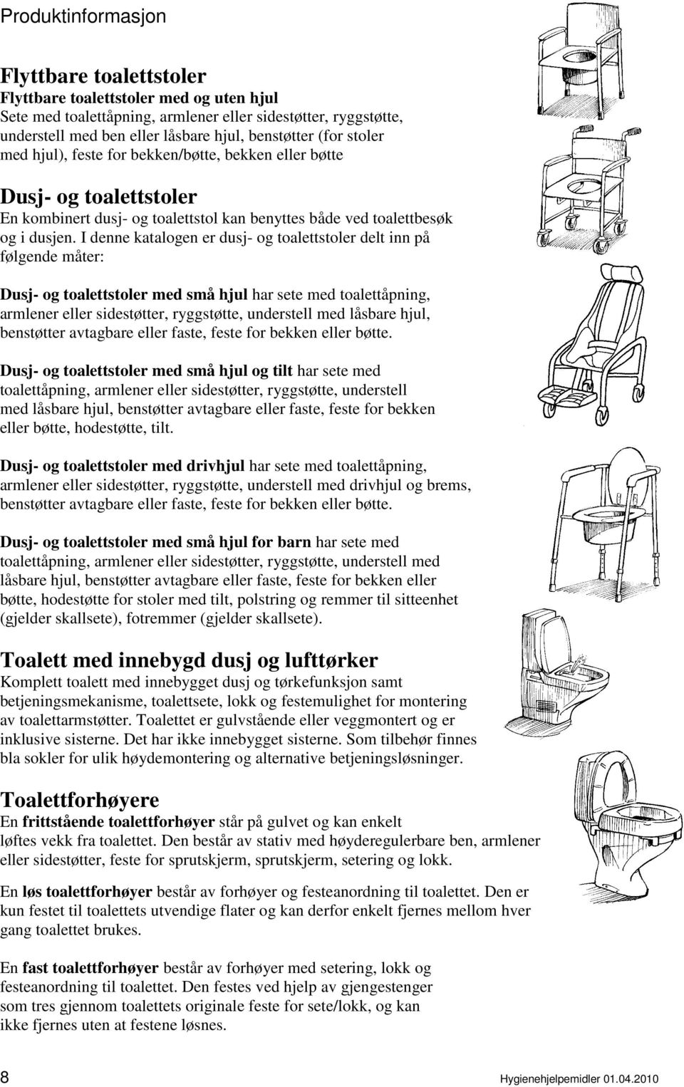 I denne katalogen er dusj- og toalettstoler delt inn på følgende måter: Dusj- og toalettstoler med små hjul har sete med toalettåpning, armlener eller sidestøtter, ryggstøtte, understell med låsbare