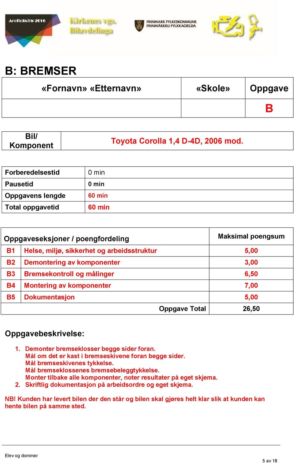 3,00 B3 Bremsekontroll og målinger 6,50 B4 Montering av komponenter 7,00 B5 Dokumentasjon 5,00 Oppgave Total 26,50 Oppgavebeskrivelse: 1. Demonter bremseklosser begge sider foran.