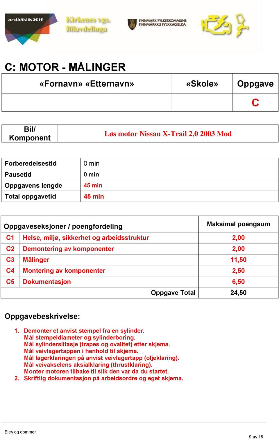 Oppgavebeskrivelse: 1. Demonter et anvist stempel fra en sylinder. Mål stempeldiameter og sylinderboring. Mål sylinderslitasje (trapes og ovalitet) etter skjema.