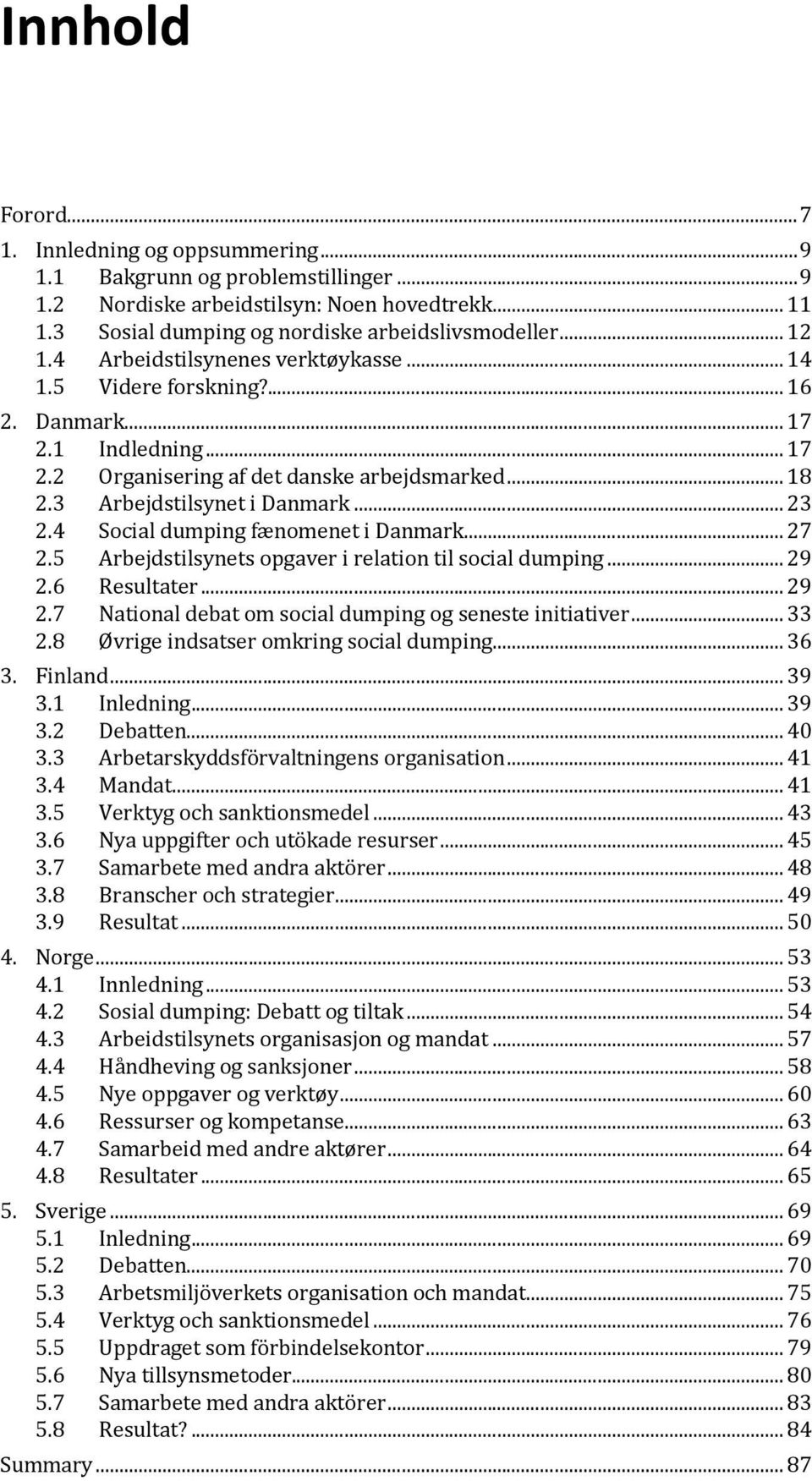 4 Social dumping fænomenet i Danmark... 27 2.5 Arbejdstilsynets opgaver i relation til social dumping... 29 2.6 Resultater... 29 2.7 National debat om social dumping og seneste initiativer... 33 2.