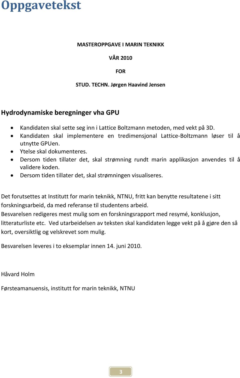 Dersom tiden tillater det, skal strømning rundt marin applikasjon anvendes til å validere koden. Dersom tiden tillater det, skal strømningen visualiseres.