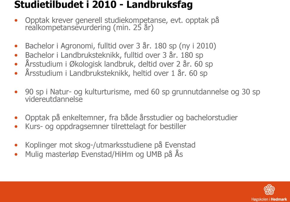 180 sp Årsstudium i Økologisk landbruk, deltid over 2 år. 60 sp Årsstudium i Landbruksteknikk, heltid over 1 år.