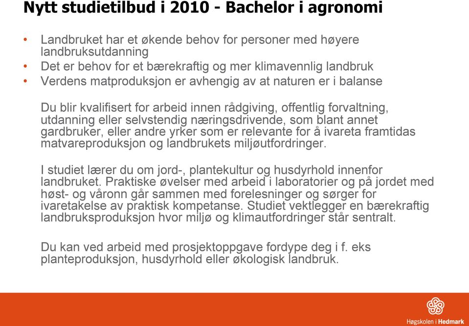 eller andre yrker som er relevante for å ivareta framtidas matvareproduksjon og landbrukets miljøutfordringer. I studiet lærer du om jord-, plantekultur og husdyrhold innenfor landbruket.