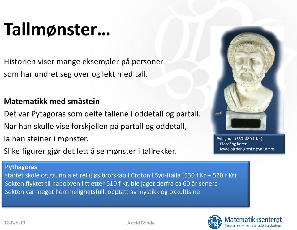 Når han skulle vise forskjellen på partall og oddetall, la han steiner i mønster. Slike figurer gjør det lett å se mønster i tallrekker. Pytagoras (560 480 f.