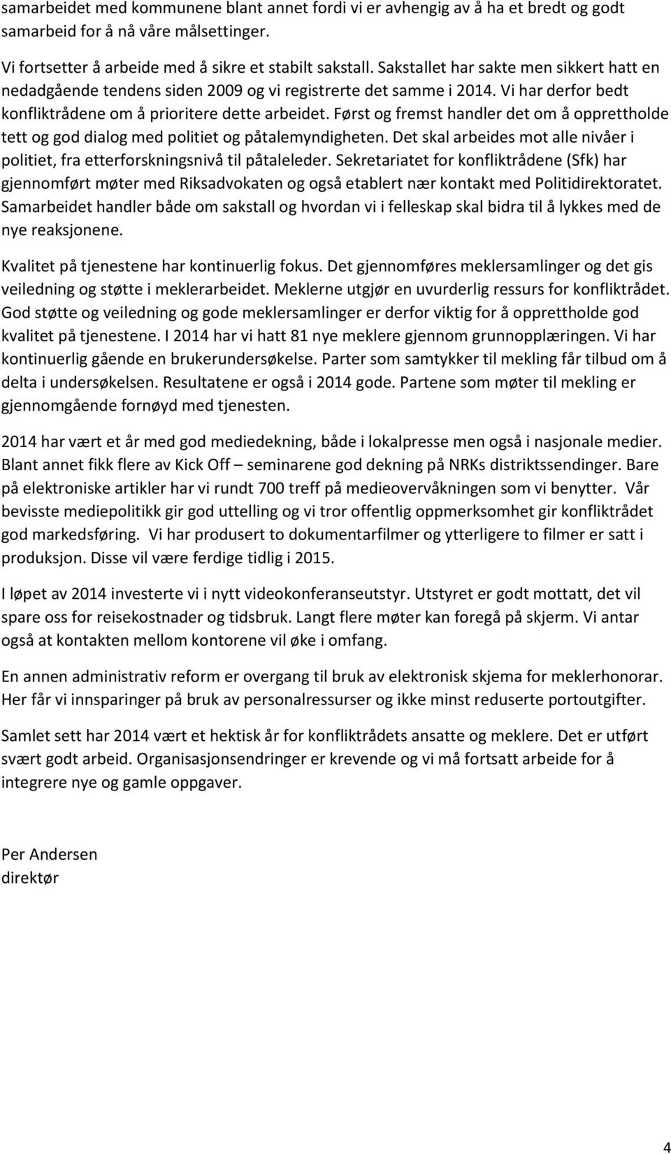 Først og fremst handler det om å opprettholde tett og god dialog med politiet og påtalemyndigheten. Det skal arbeides mot alle nivåer i politiet, fra etterforskningsnivå til påtaleleder.