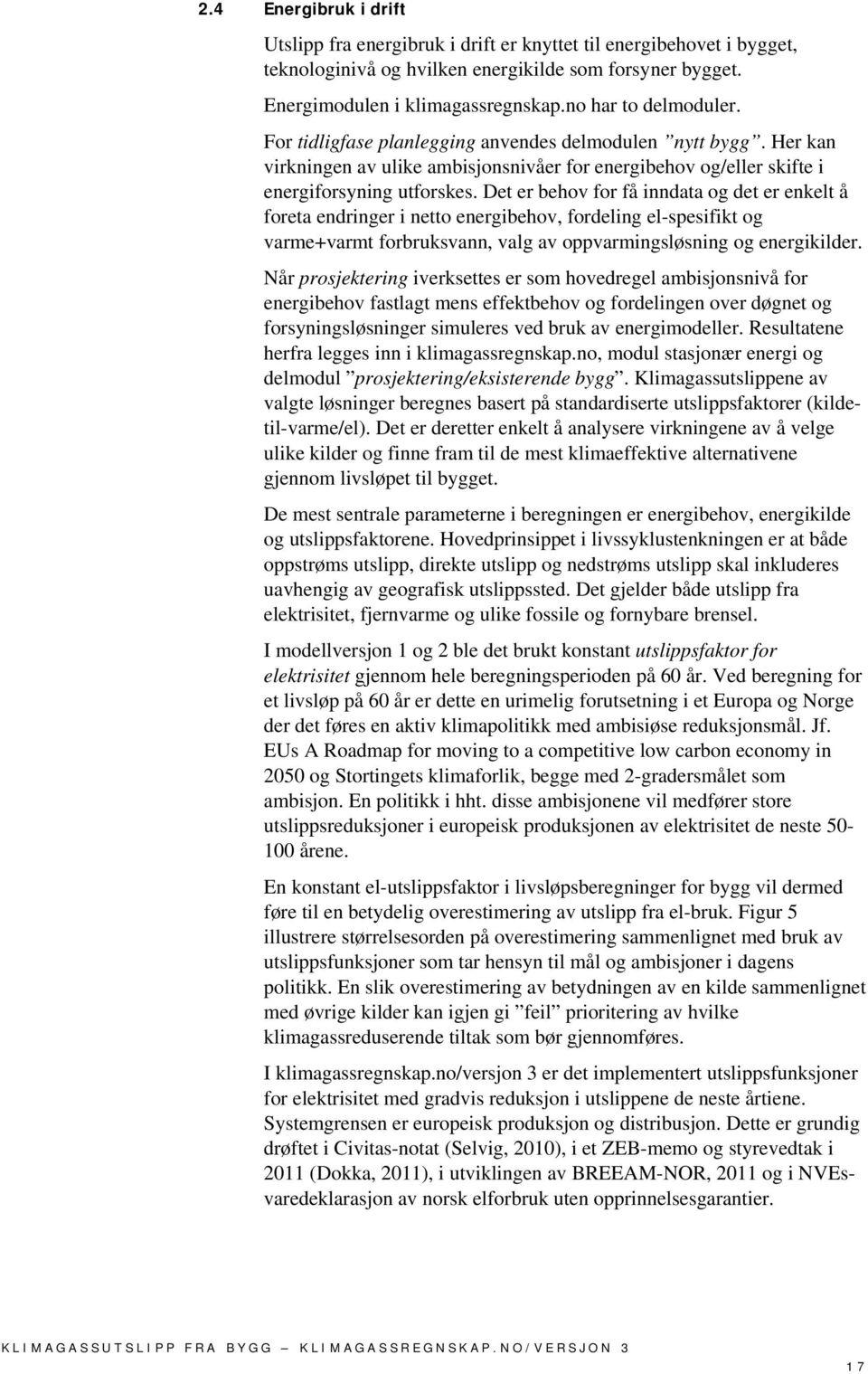 Det er behov for få inndata og det er enkelt å foreta endringer i netto energibehov, fordeling el-spesifikt og varme+varmt forbruksvann, valg av oppvarmingsløsning og energikilder.